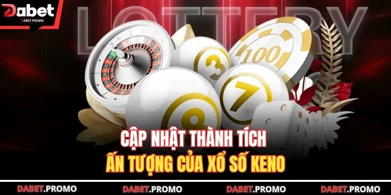 Cập nhật thành tích ấn tượng của xổ số Keno