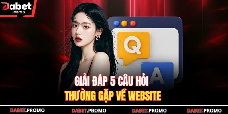 Giải đáp 5 câu hỏi thường gặp về website DABET